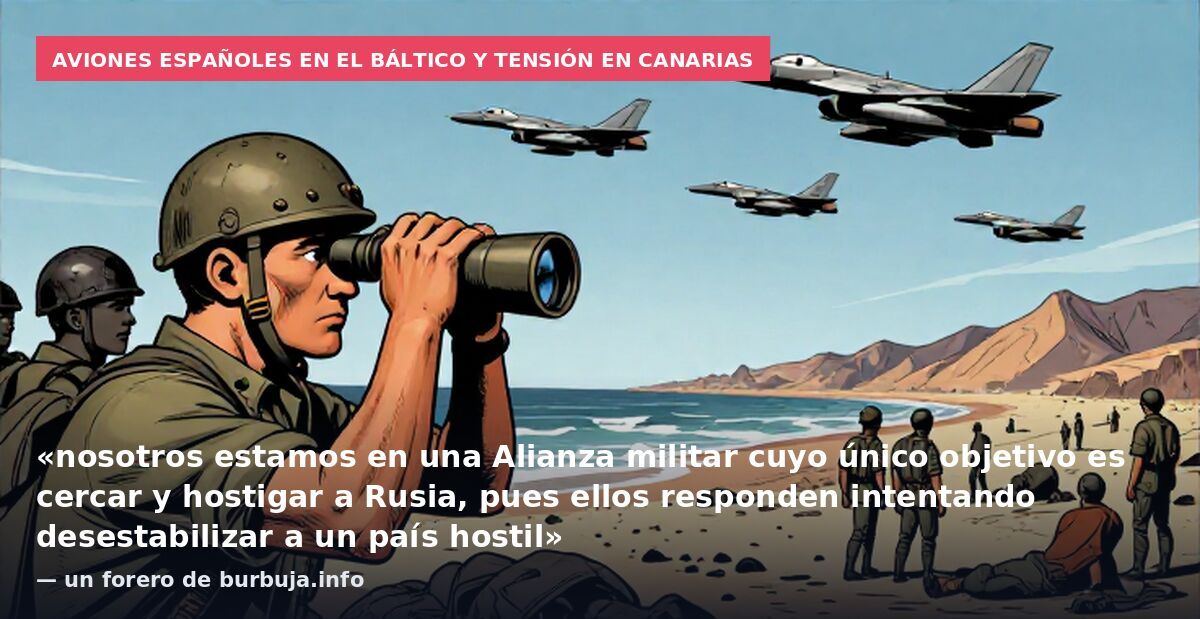 Aviones españoles en el Báltico y tensión en Canarias: «nosotros estamos en una Alianza militar cuyo único objetivo es cercar y hostigar a Rusia, pues ellos responden intentando desestabilizar a un país hostil» — un forero de burbuja.info