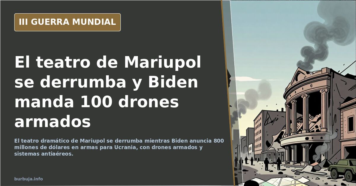 El teatro de Mariupol se derrumba y Biden manda 100 drones armados