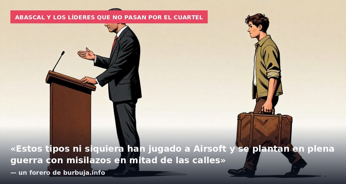 Abascal y los líderes que no pasan por el cuartel: «Estos tipos ni siquiera han jugado a Airsoft y se plantan en plena guerra con misilazos en mitad de las calles» — un forero de burbuja.info