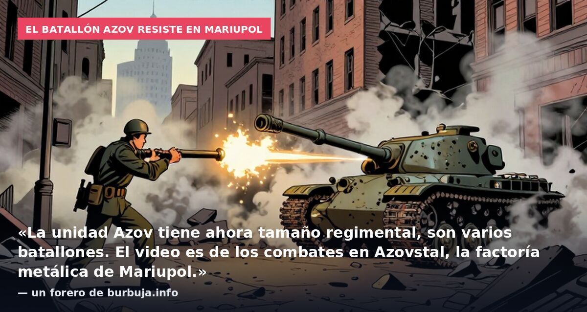 El batallón Azov resiste en Mariupol: «La unidad Azov tiene ahora tamaño regimental, son varios batallones. El video es de los combates en Azovstal, la factoría metálica de Mariupol.» — un forero de burbuja.info