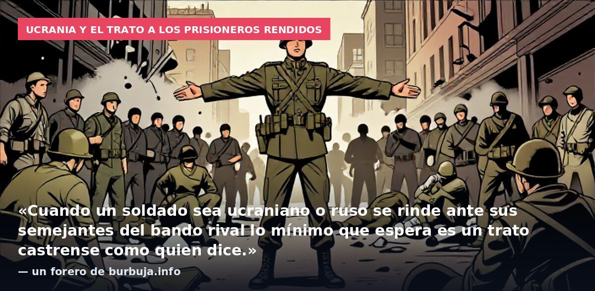 Ucrania y el trato a los prisioneros rendidos: «Cuando un soldado sea ucraniano o ruso se rinde ante sus semejantes del bando rival lo mínimo que espera es un trato castrense como quien dice.» — un forero de burbuja.info