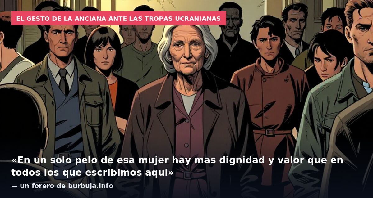 El gesto de la anciana ante las tropas ucranianas: «En un solo pelo de esa mujer hay mas dignidad y valor que en todos los que escribimos aqui» — un forero de burbuja.info