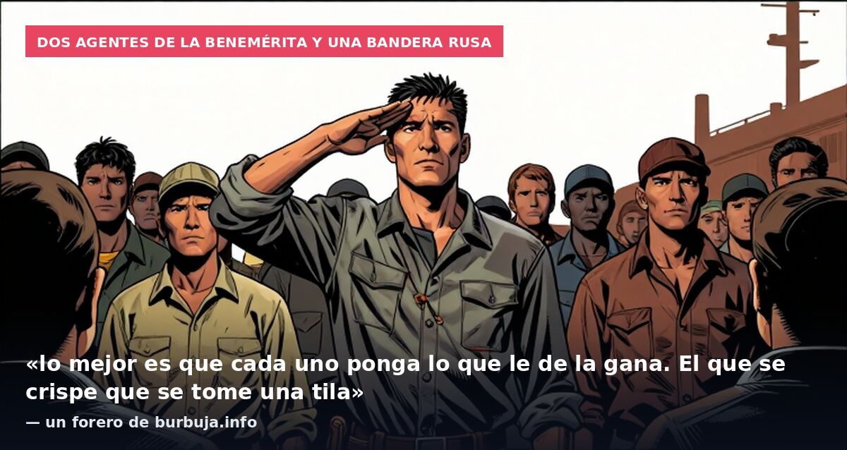 Dos agentes de la Benemérita y una bandera rusa: «lo mejor es que cada uno ponga lo que le de la gana. El que se crispe que se tome una tila» — un forero de burbuja.info