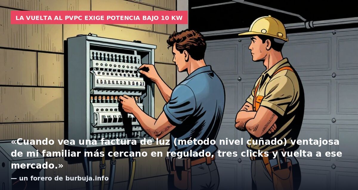 La vuelta al PVPC exige potencia bajo 10 kW: «Cuando vea una factura de luz (método nivel cuñado) ventajosa de mi familiar más cercano en regulado, tres clicks y vuelta a ese mercado.» — un forero de burbuja.info