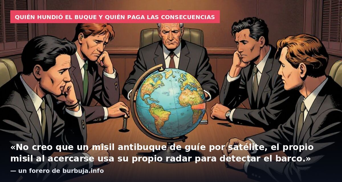 Quién hundió el buque y quién paga las consecuencias: «No creo que un misil antibuque de guíe por satélite, el propio misil al acercarse usa su propio radar para detectar el barco.» — un forero de burbuja.info