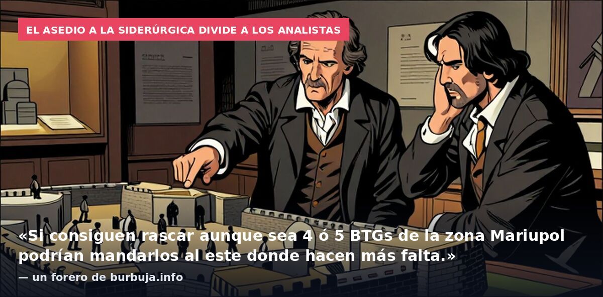 El asedio a la siderúrgica divide a los analistas: «Si consiguen rascar aunque sea 4 ó 5 BTGs de la zona Mariupol podrían mandarlos al este donde hacen más falta.» — un forero de burbuja.info