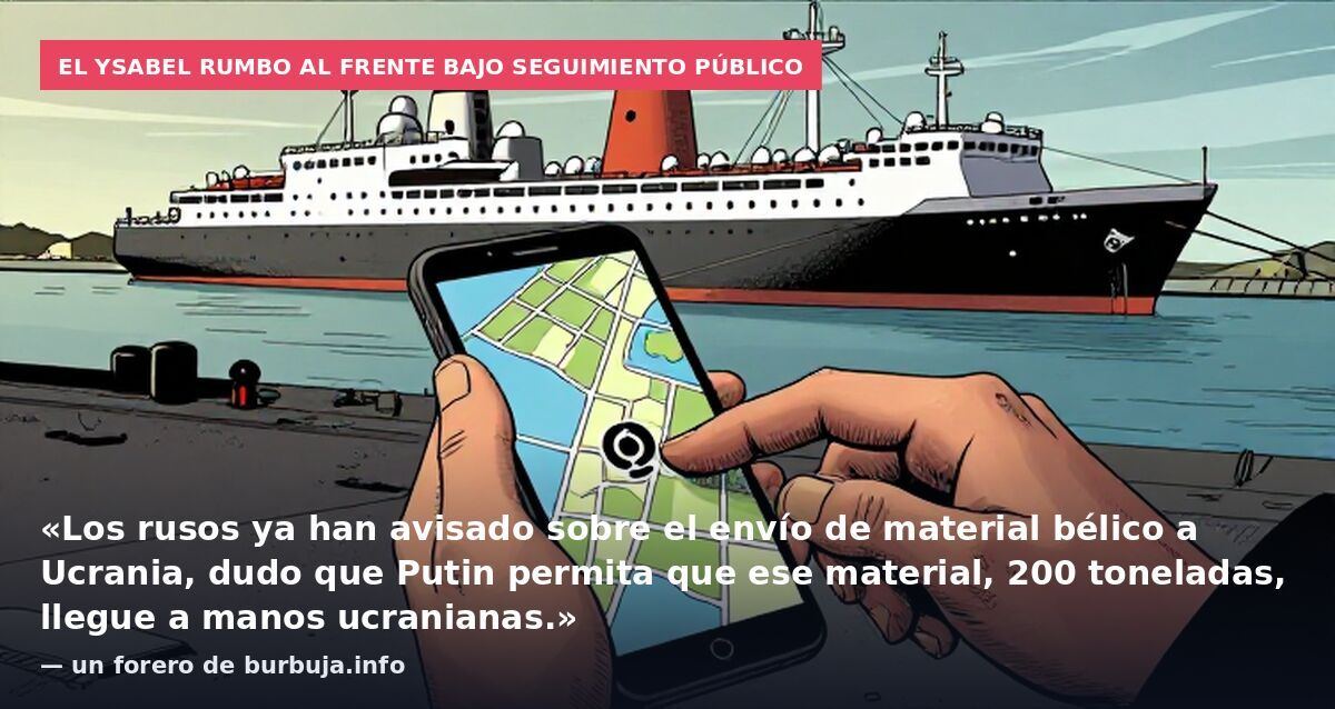 El YSABEL rumbo al frente bajo seguimiento público: «Los rusos ya han avisado sobre el envío de material bélico a Ucrania, dudo que Putin permita que ese material, 200 toneladas, llegue a manos ucranianas.» — un forero de burbuja.info