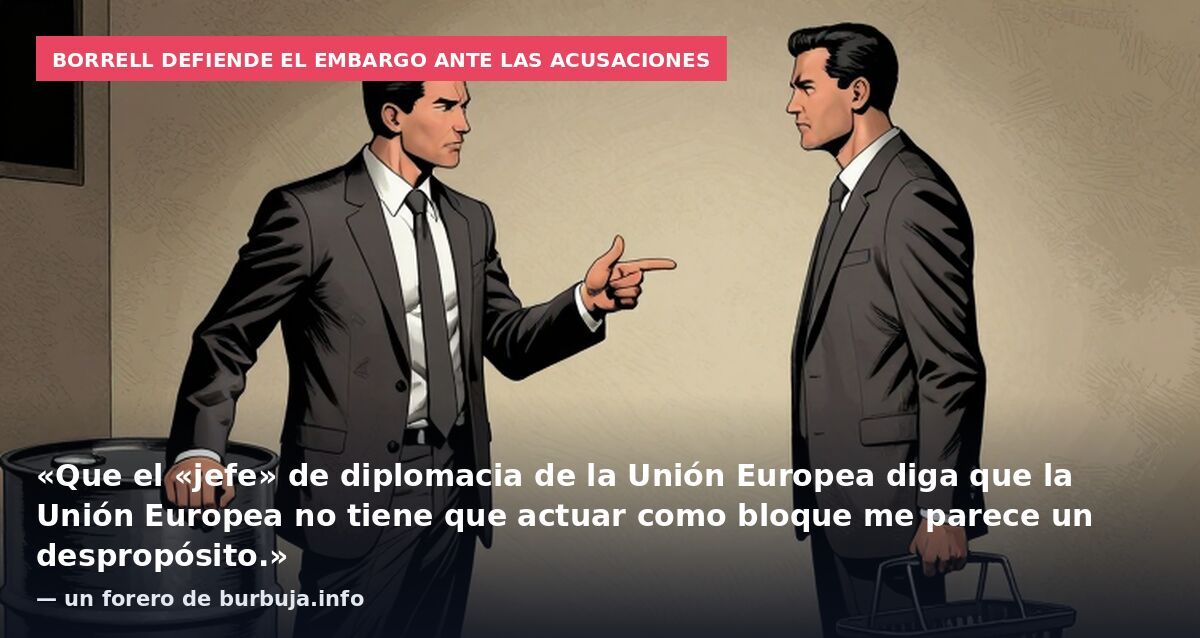 Borrell defiende el embargo ante las acusaciones: «Que el «jefe» de diplomacia de la Unión Europea diga que la Unión Europea no tiene que actuar como bloque me parece un despropósito.» — un forero de burbuja.info