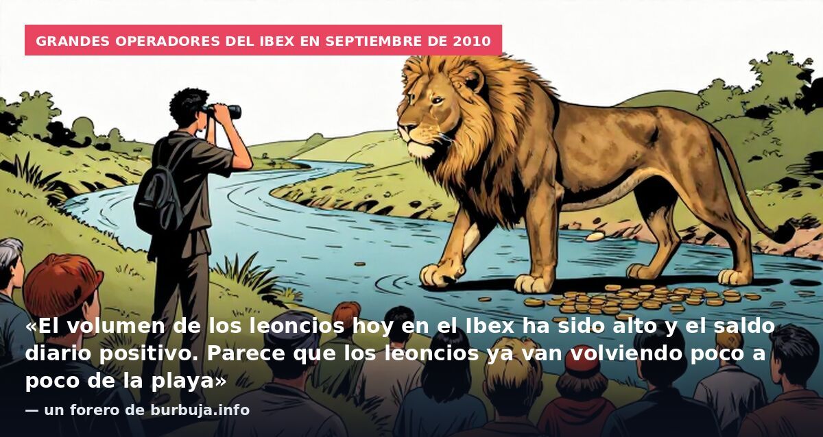 Grandes operadores del Ibex en septiembre de 2010: «El volumen de los leoncios hoy en el Ibex ha sido alto y el saldo diario positivo. Parece que los leoncios ya van volviendo poco a poco de la playa» — un forero de burbuja.info
