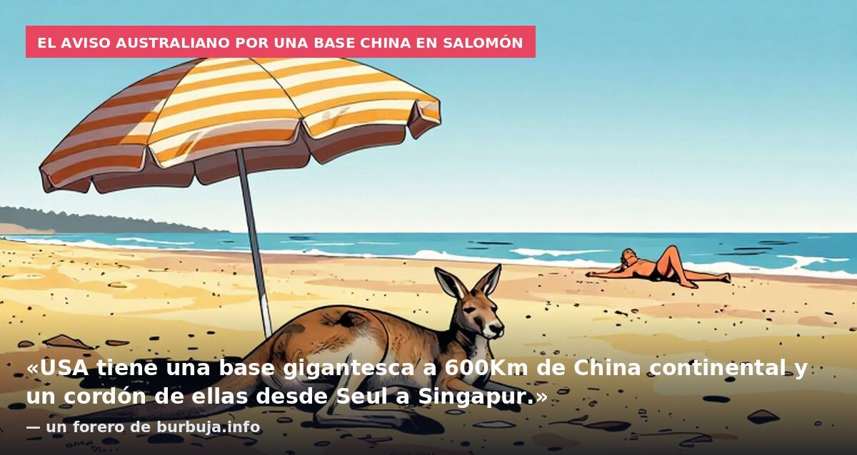 El aviso australiano por una base china en Salomón: «USA tiene una base gigantesca a 600Km de China continental y un cordón de ellas desde Seul a Singapur.» — un forero de burbuja.info