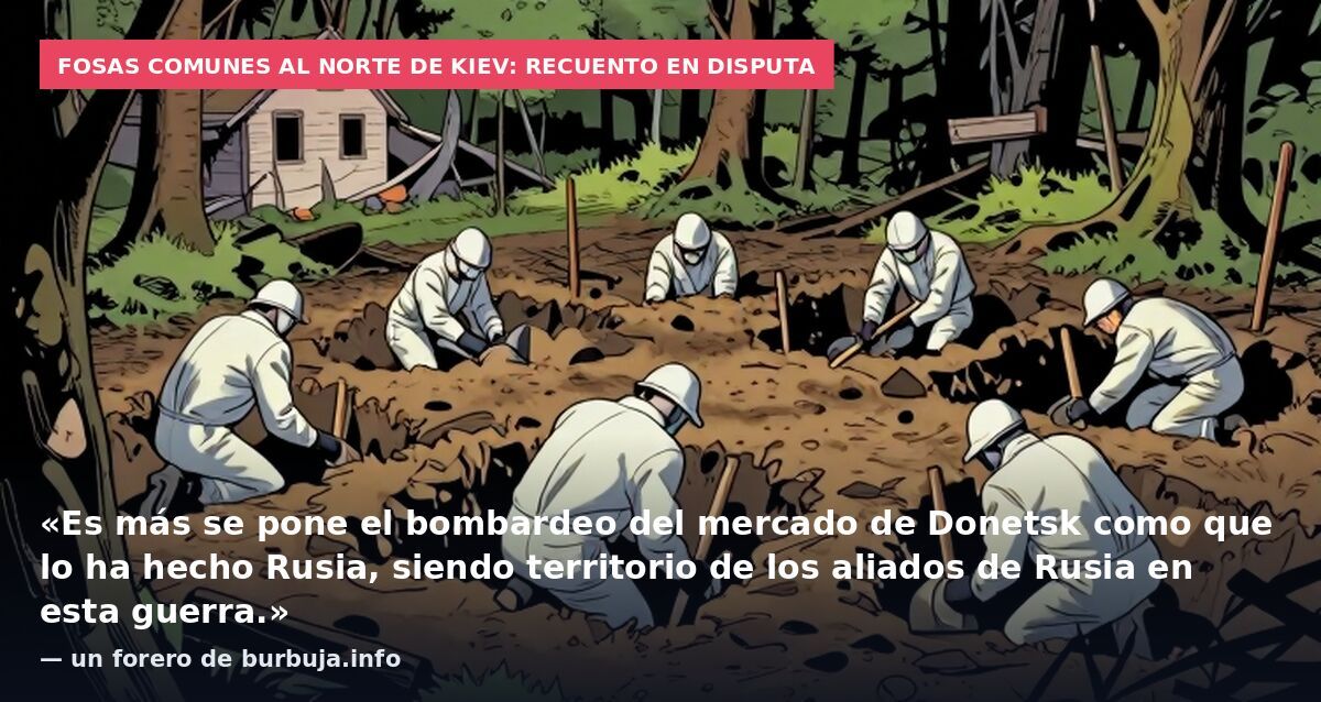 Fosas comunes al norte de Kiev: recuento en disputa: «Es más se pone el bombardeo del mercado de Donetsk como que lo ha hecho Rusia, siendo territorio de los aliados de Rusia en esta guerra.» — un forero de burbuja.info