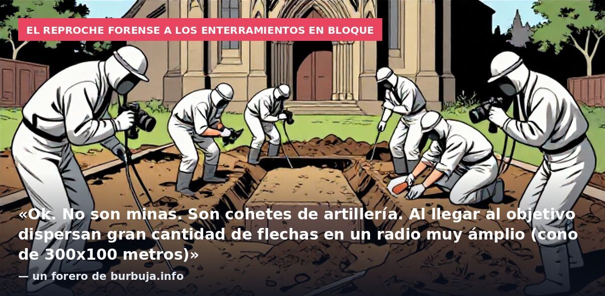 El reproche forense a los enterramientos en bloque: «Ok. No son minas. Son cohetes de artillería. Al llegar al objetivo dispersan gran cantidad de flechas en un radio muy ámplio (cono de 300x100 metros)» — un forero de burbuja.info