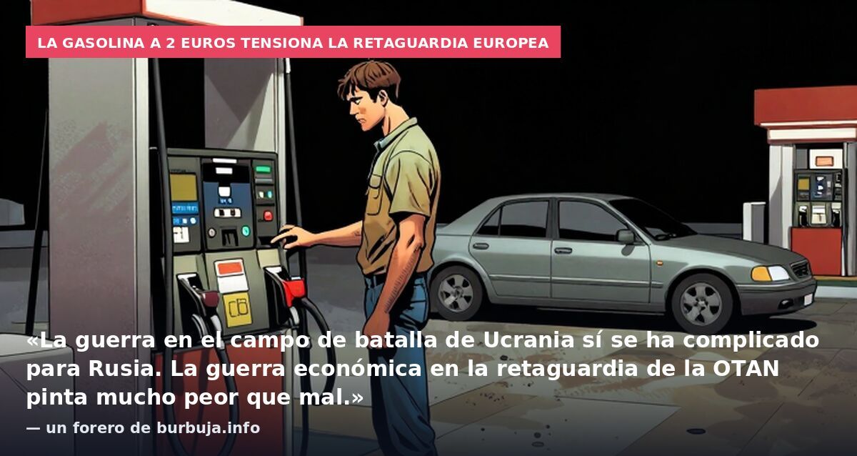La gasolina a 2 euros tensiona la retaguardia europea: «La guerra en el campo de batalla de Ucrania sí se ha complicado para Rusia. La guerra económica en la retaguardia de la OTAN pinta mucho peor que mal.» — un forero de burbuja.info
