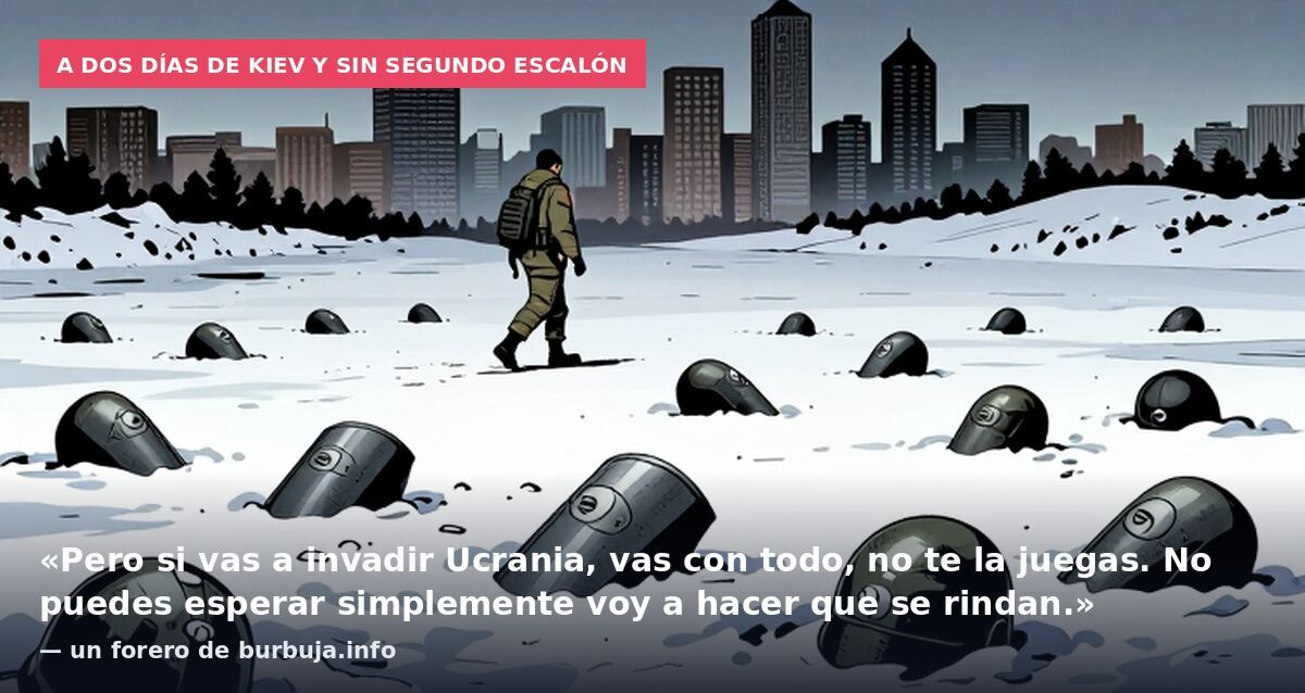 A dos días de Kiev y sin segundo escalón: «Pero si vas a invadir Ucrania, vas con todo, no te la juegas. No puedes esperar simplemente voy a hacer que se rindan.» — un forero de burbuja.info