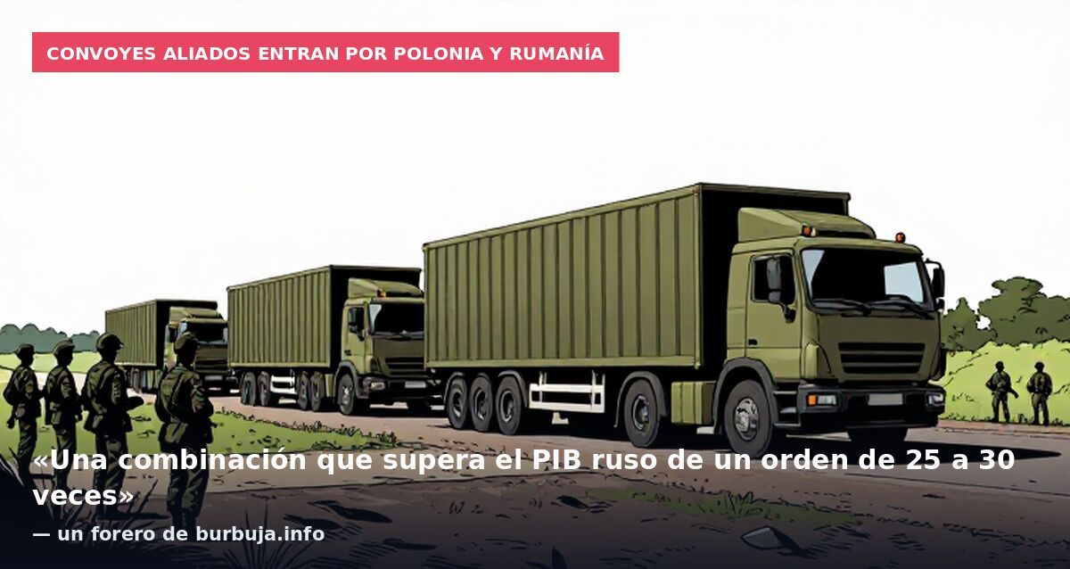 Convoyes aliados entran por Polonia y Rumanía: «Una combinación que supera el PIB ruso de un orden de 25 a 30 veces» — un forero de burbuja.info