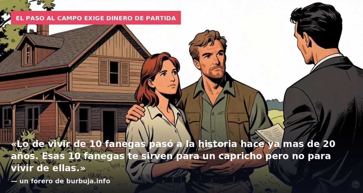 El paso al campo exige dinero de partida: «Lo de vivir de 10 fanegas pasó a la historia hace ya mas de 20 años. Esas 10 fanegas te sirven para un capricho pero no para vivir de ellas.» — un forero de burbuja.info