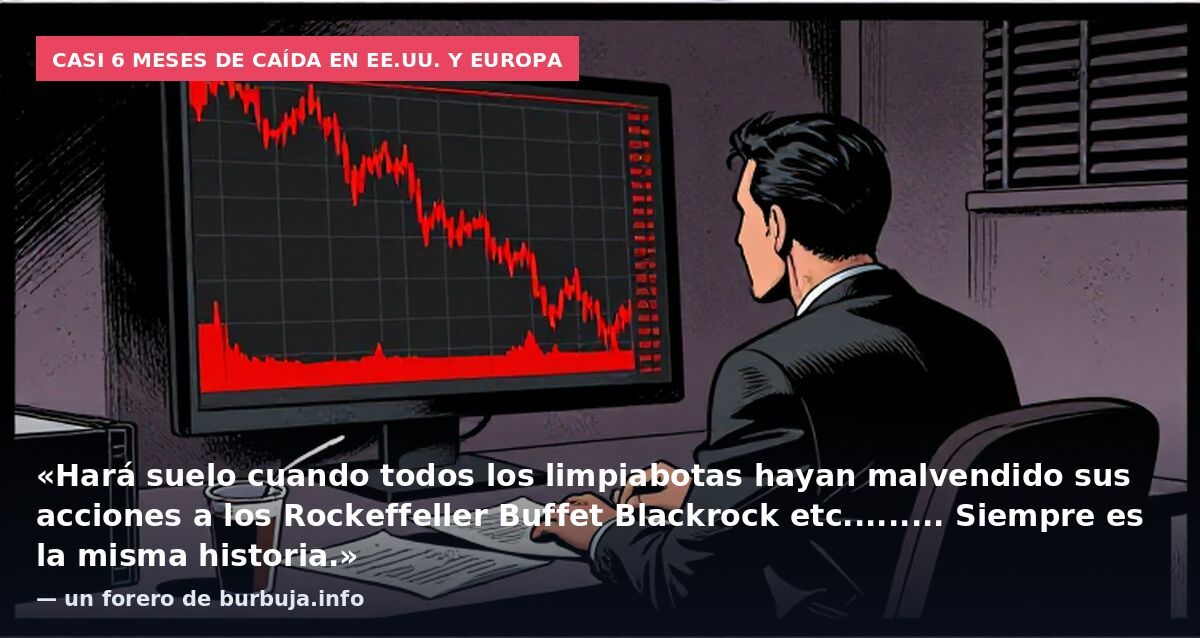 Casi 6 meses de caída en EE.UU. y Europa: «Hará suelo cuando todos los limpiabotas hayan malvendido sus acciones a los Rockeffeller Buffet Blackrock etc......... Siempre es la misma historia.» — un forero de burbuja.info