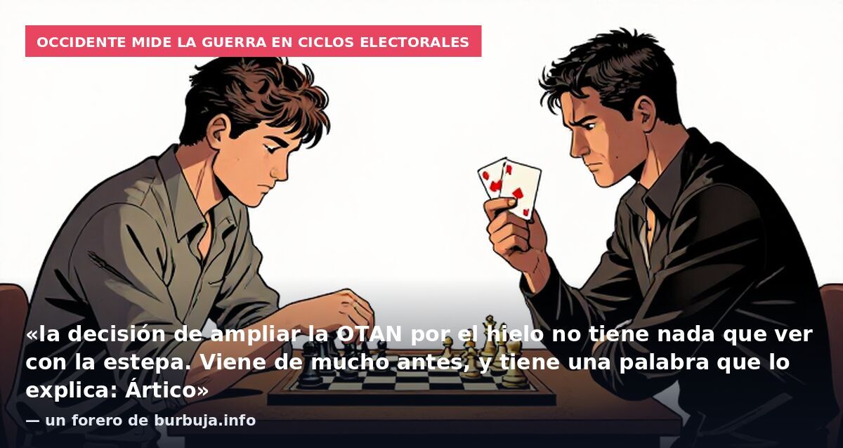 Occidente mide la guerra en ciclos electorales: «la decisión de ampliar la OTAN por el hielo no tiene nada que ver con la estepa. Viene de mucho antes, y tiene una palabra que lo explica: Ártico» — un forero de burbuja.info