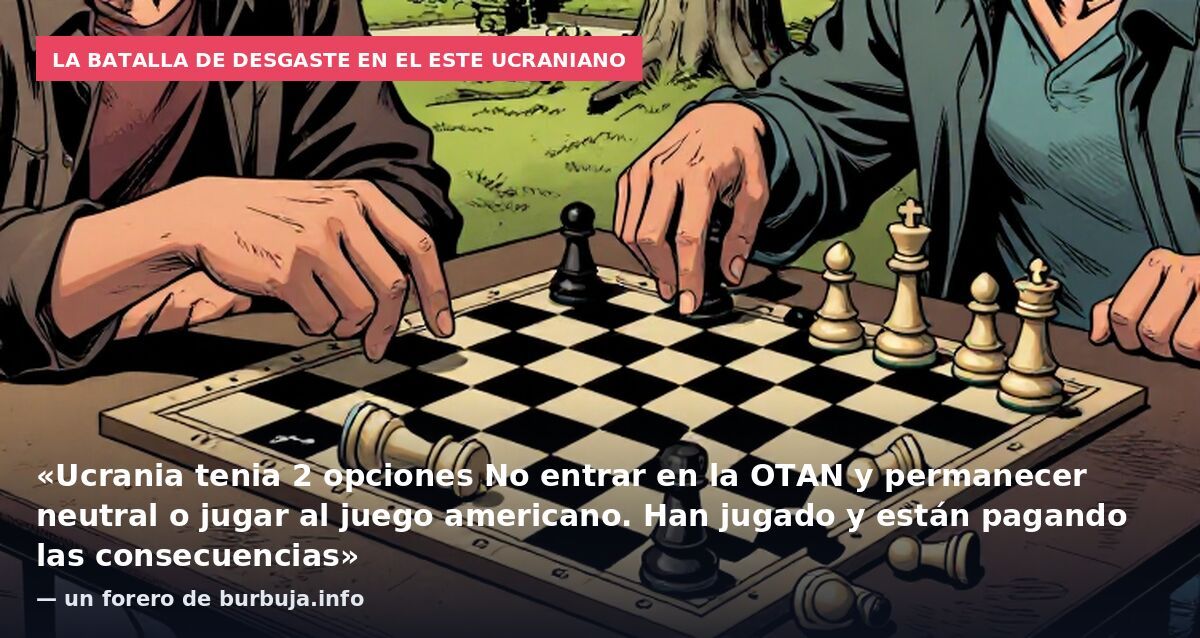 La batalla de desgaste en el este ucraniano: «Ucrania tenia 2 opciones No entrar en la OTAN y permanecer neutral o jugar al juego americano. Han jugado y están pagando las consecuencias» — un forero de burbuja.info