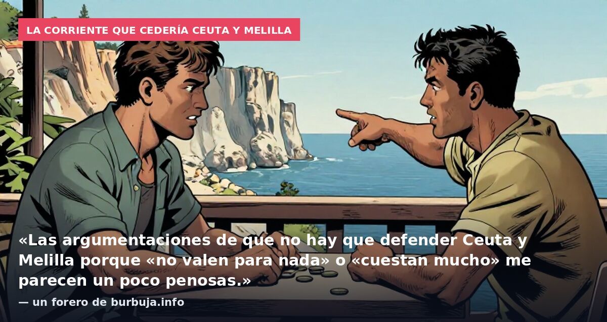 La corriente que cedería Ceuta y Melilla: «Las argumentaciones de que no hay que defender Ceuta y Melilla porque «no valen para nada» o «cuestan mucho» me parecen un poco penosas.» — un forero de burbuja.info