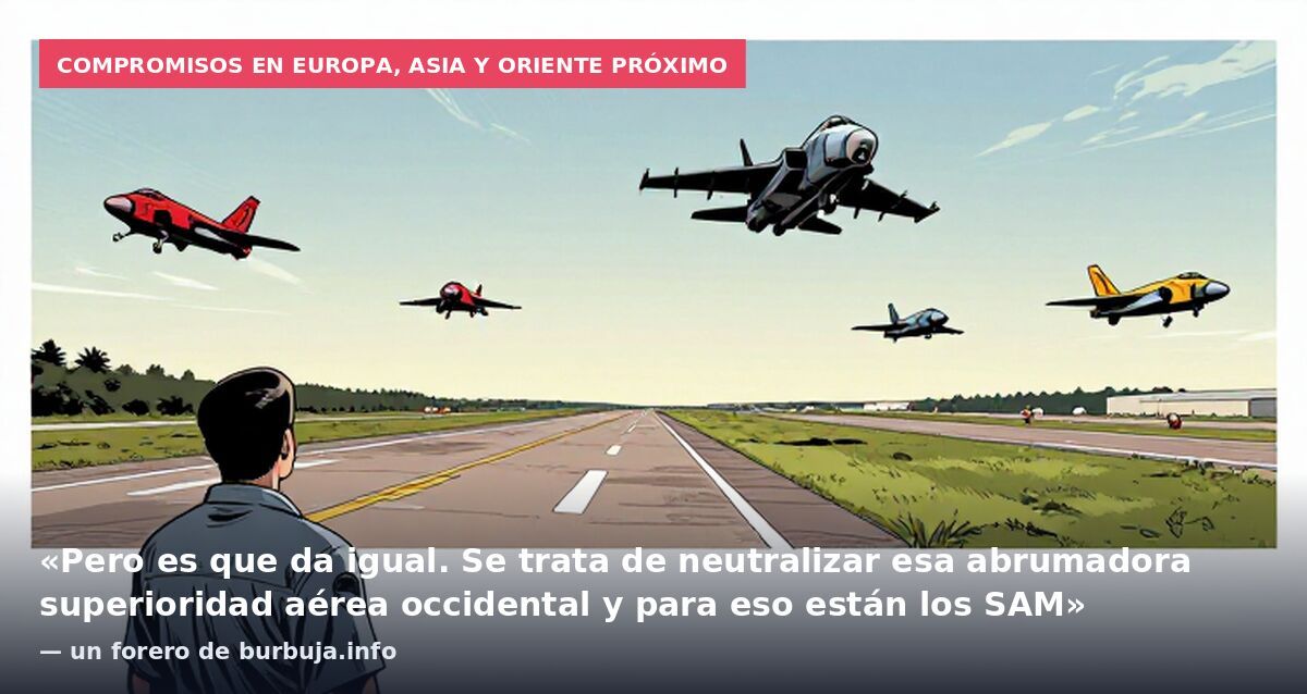 Compromisos en Europa, Asia y Oriente Próximo: «Pero es que da igual. Se trata de neutralizar esa abrumadora superioridad aérea occidental y para eso están los SAM» — un forero de burbuja.info