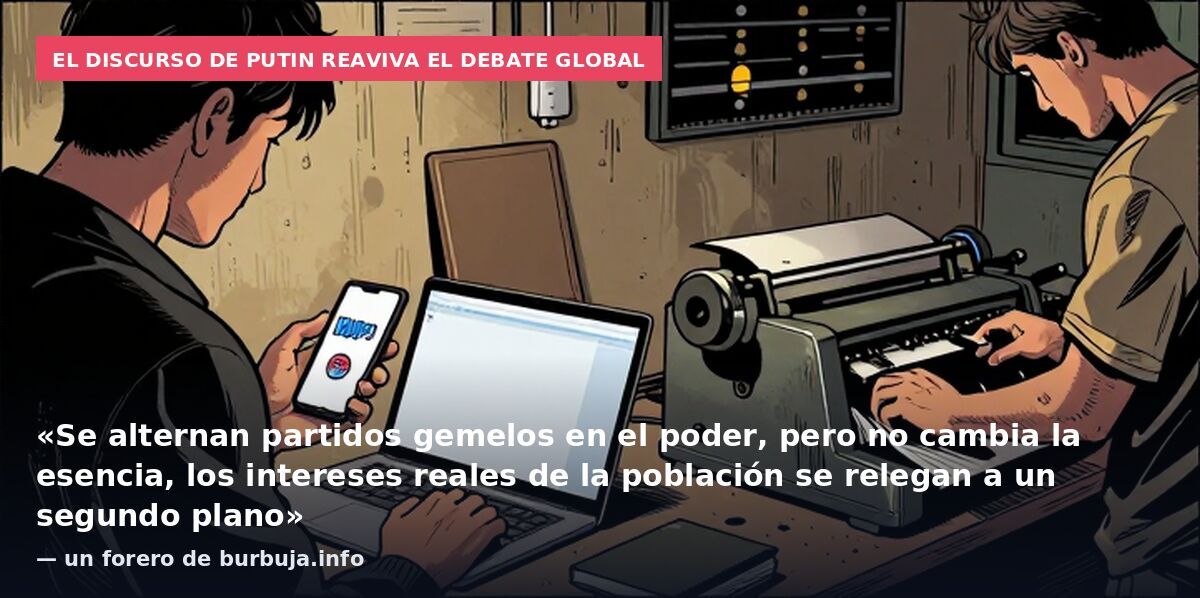 El discurso de Putin reaviva el debate global: «Se alternan partidos gemelos en el poder, pero no cambia la esencia, los intereses reales de la población se relegan a un segundo plano» — un forero de burbuja.info