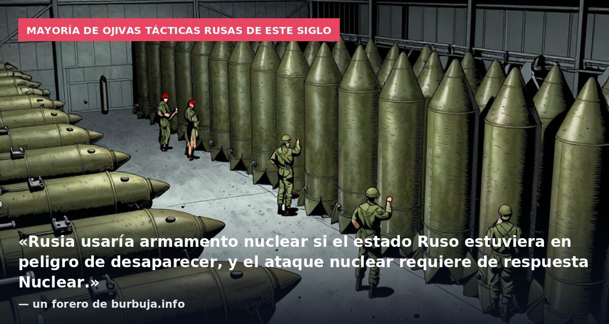 Mayoría de ojivas tácticas rusas de este siglo: «Rusia usaría armamento nuclear si el estado Ruso estuviera en peligro de desaparecer, y el ataque nuclear requiere de respuesta Nuclear.» — un forero de burbuja.info