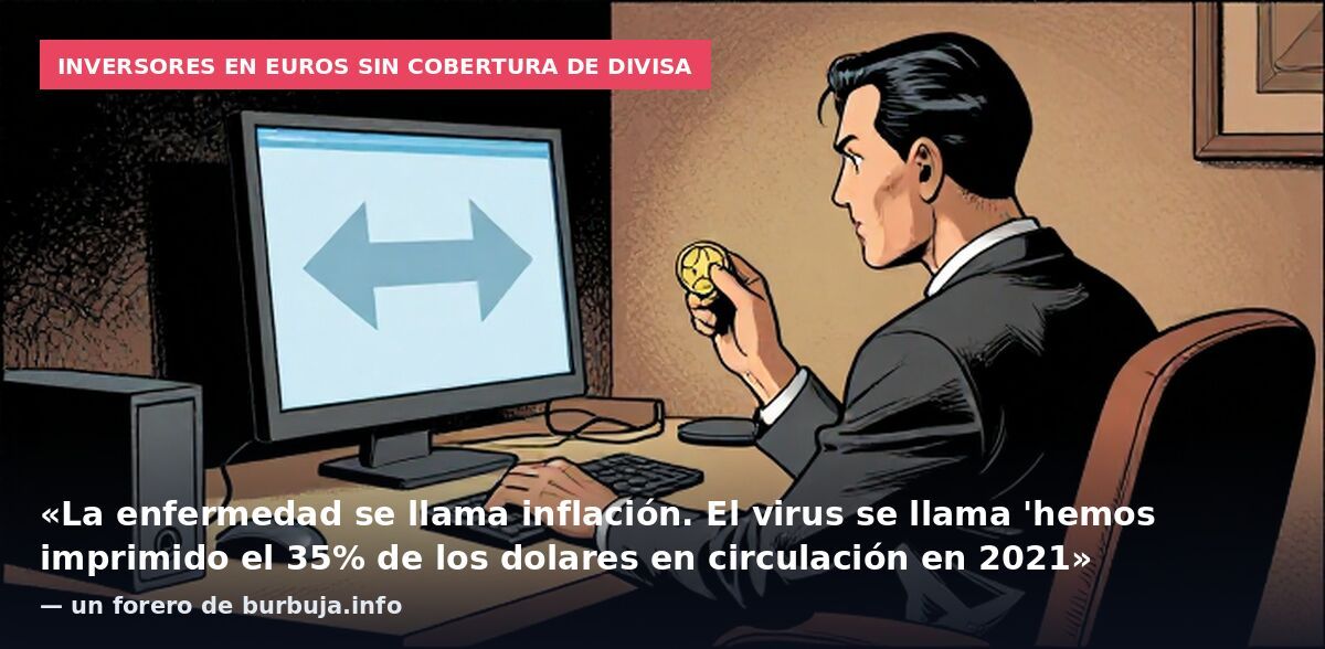 Inversores en euros sin cobertura de divisa: «La enfermedad se llama inflación. El virus se llama 'hemos imprimido el 35% de los dolares en circulación en 2021» — un forero de burbuja.info