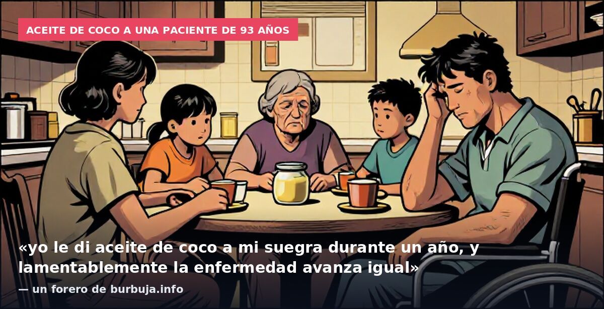 Aceite de coco a una paciente de 93 años: «yo le di aceite de coco a mi suegra durante un año, y lamentablemente la enfermedad avanza igual» — un forero de burbuja.info