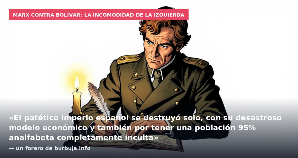 Marx contra Bolívar: la incomodidad de la izquierda: «El patético imperio español se destruyó solo, con su desastroso modelo económico y también por tener una población 95% analfabeta completamente inculta» — un forero de burbuja.info