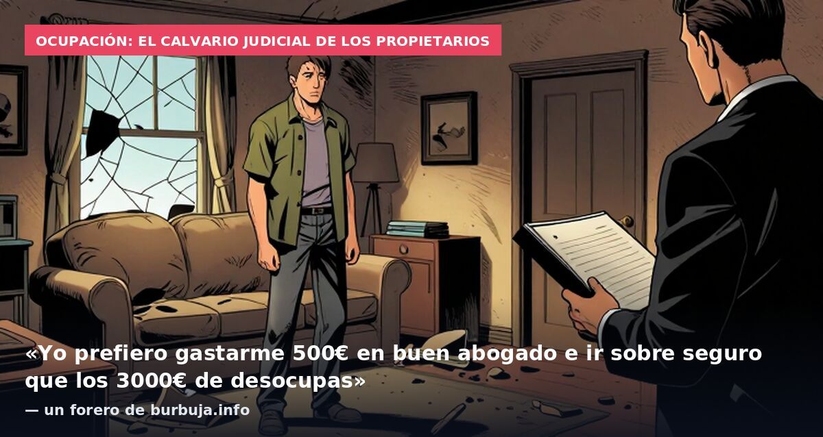 Ocupación: el calvario judicial de los propietarios: «Yo prefiero gastarme 500€ en buen abogado e ir sobre seguro que los 3000€ de desocupas» — un forero de burbuja.info