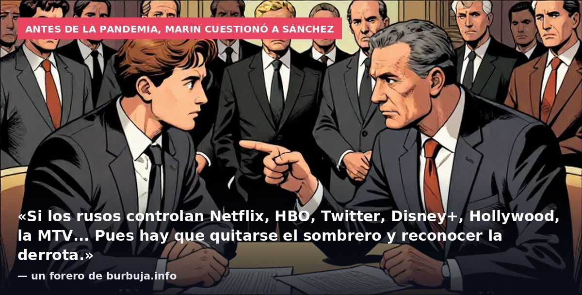 Antes de la pandemia, Marin cuestionó a Sánchez: «Si los rusos controlan Netflix, HBO, Twitter, Disney+, Hollywood, la MTV... Pues hay que quitarse el sombrero y reconocer la derrota.» — un forero de burbuja.info