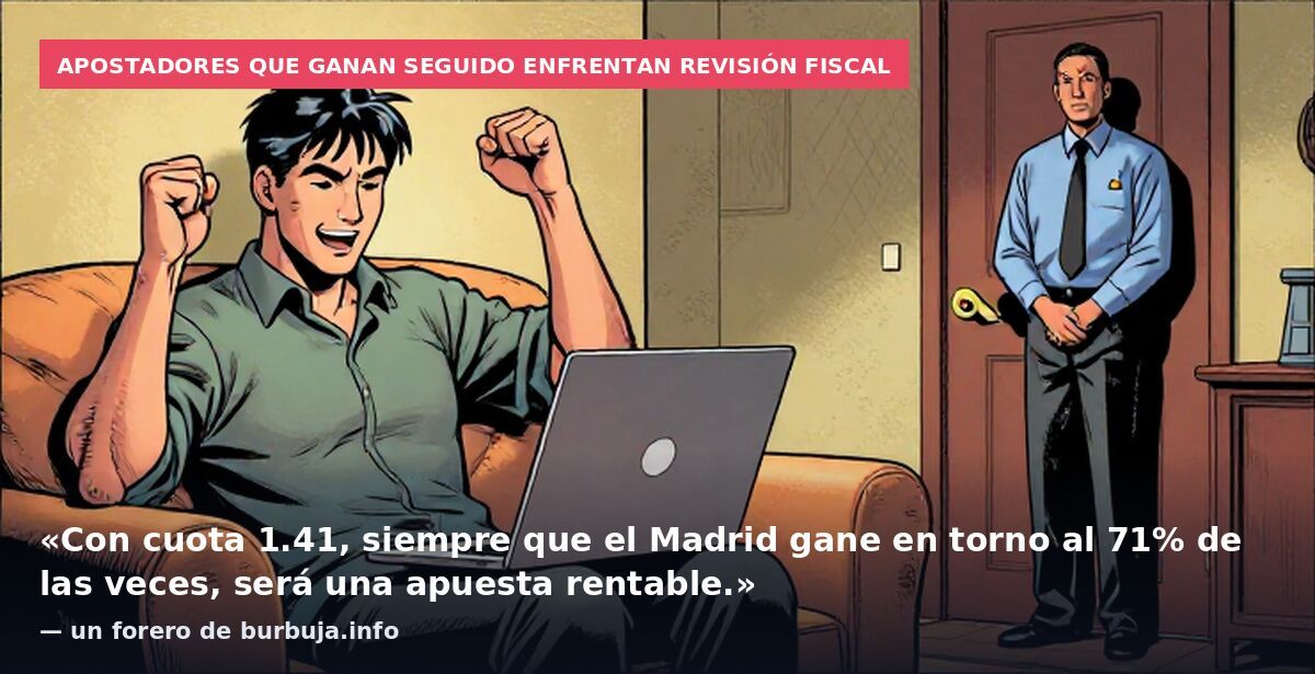Apostadores que ganan seguido enfrentan revisión fiscal: «Con cuota 1.41, siempre que el Madrid gane en torno al 71% de las veces, será una apuesta rentable.» — un forero de burbuja.info