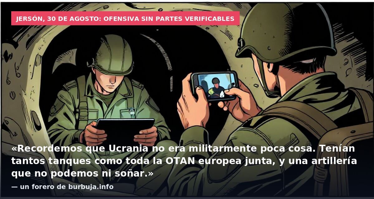 Jersón, 30 de agosto: ofensiva sin partes verificables: «Recordemos que Ucrania no era militarmente poca cosa. Tenían tantos tanques como toda la OTAN europea junta, y una artillería que no podemos ni soñar.» — un forero de burbuja.info