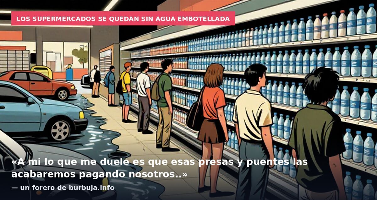 Los supermercados se quedan sin agua embotellada: «A mi lo que me duele es que esas presas y puentes las acabaremos pagando nosotros..» — un forero de burbuja.info