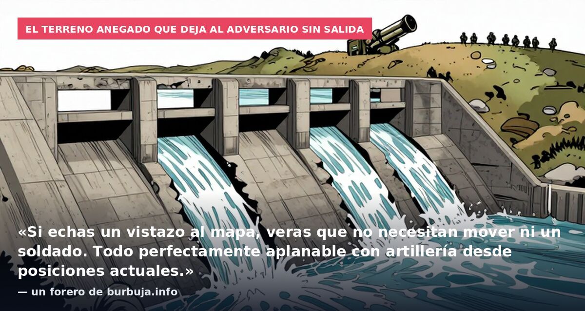El terreno anegado que deja al adversario sin salida: «Si echas un vistazo al mapa, veras que no necesitan mover ni un soldado. Todo perfectamente aplanable con artillería desde posiciones actuales.» — un forero de burbuja.info