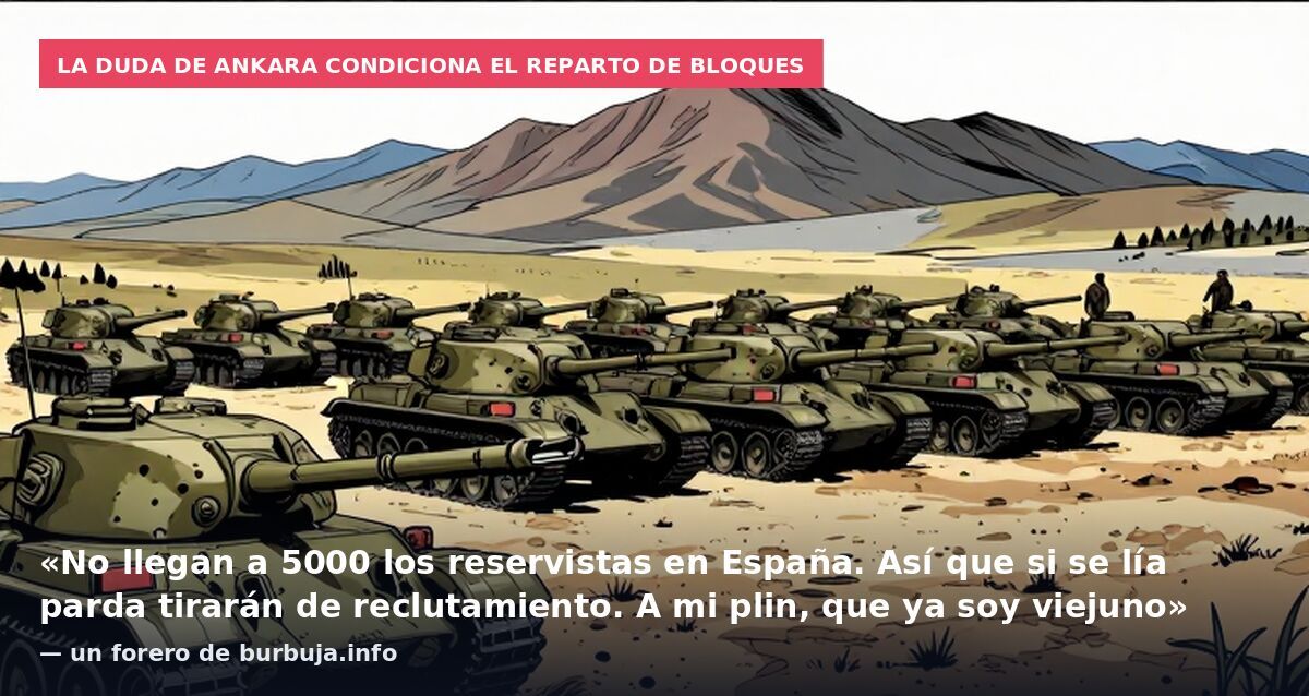 La duda de Ankara condiciona el reparto de bloques: «No llegan a 5000 los reservistas en España. Así que si se lía parda tirarán de reclutamiento. A mi plin, que ya soy viejuno» — un forero de burbuja.info