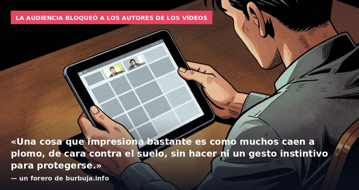 La audiencia bloqueó a los autores de los vídeos: «Una cosa que impresiona bastante es como muchos caen a plomo, de cara contra el suelo, sin hacer ni un gesto instintivo para protegerse.» — un forero de burbuja.info