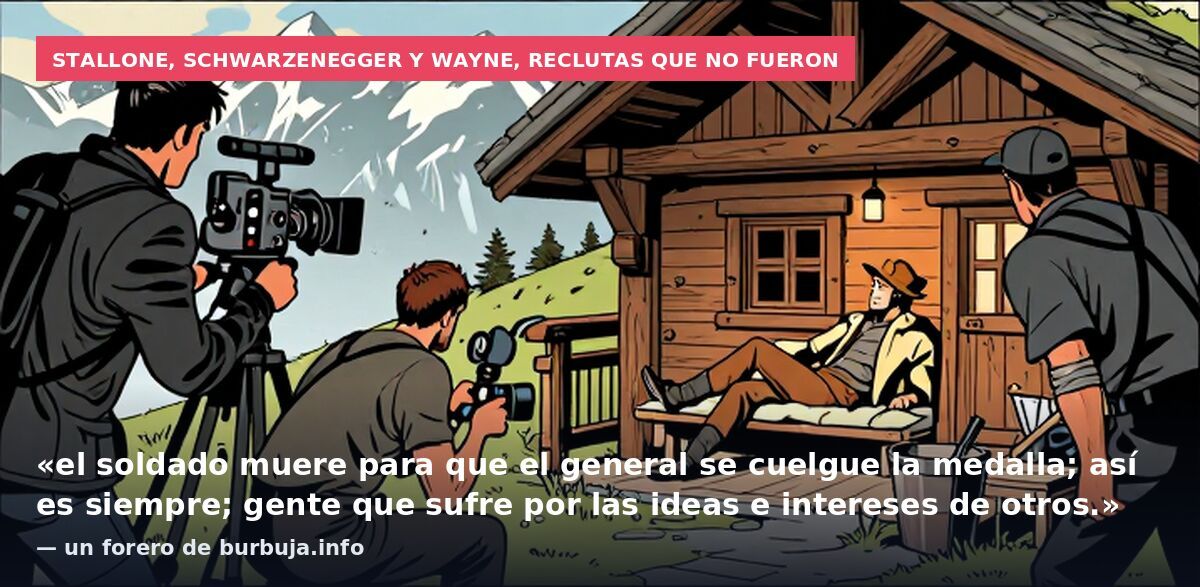 Stallone, Schwarzenegger y Wayne, reclutas que no fueron: «el soldado muere para que el general se cuelgue la medalla; así es siempre; gente que sufre por las ideas e intereses de otros.» — un forero de burbuja.info