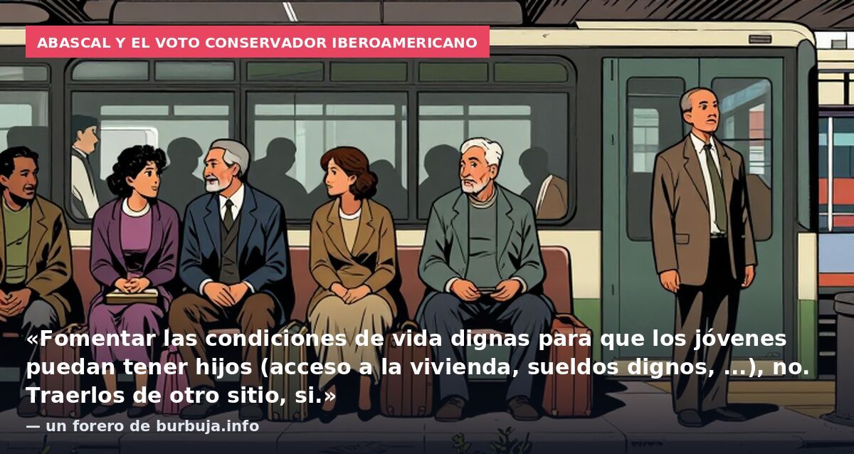 Abascal y el voto conservador iberoamericano: «Fomentar las condiciones de vida dignas para que los jóvenes puedan tener hijos (acceso a la vivienda, sueldos dignos, ...), no. Traerlos de otro sitio, si.» — un forero de burbuja.info