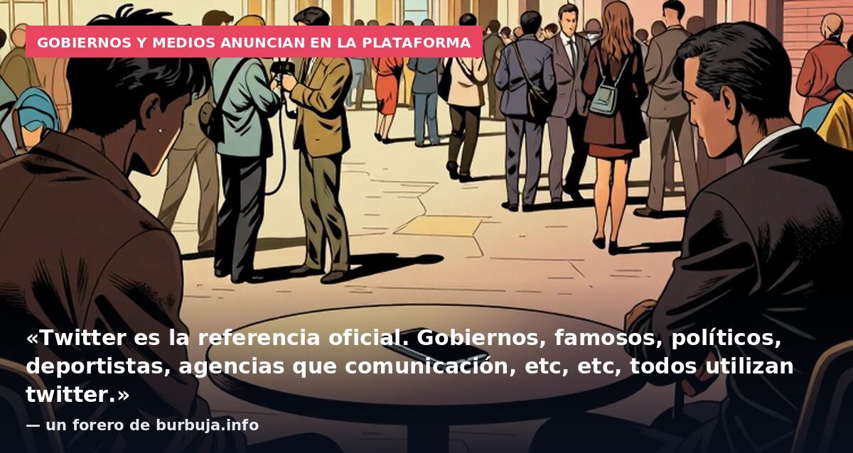 Gobiernos y medios anuncian en la plataforma: «Twitter es la referencia oficial. Gobiernos, famosos, políticos, deportistas, agencias que comunicación, etc, etc, todos utilizan twitter.» — un forero de burbuja.info