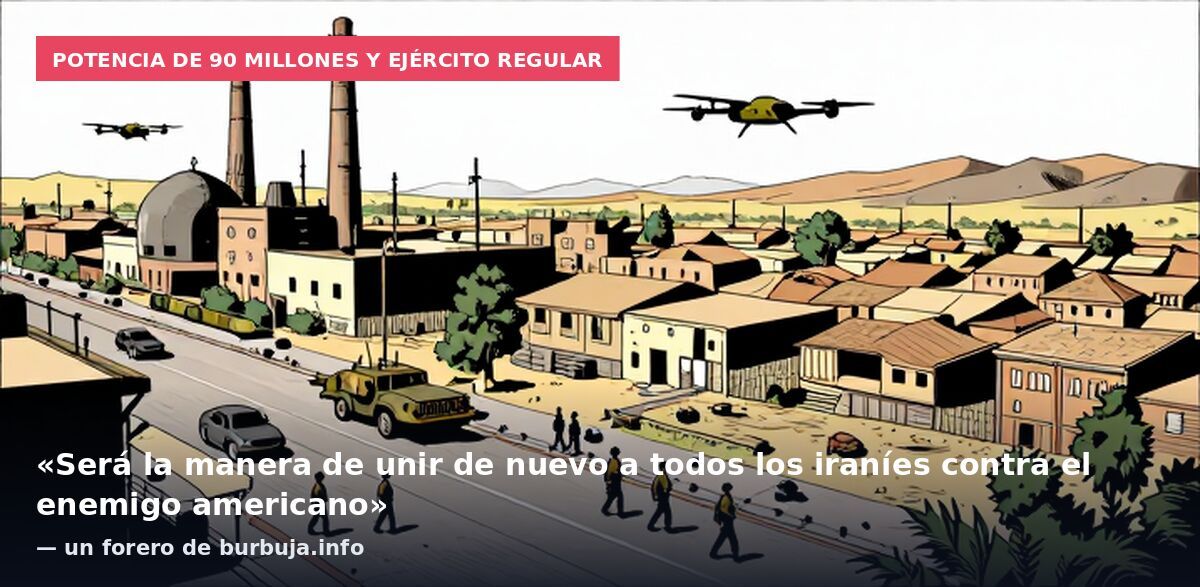 Potencia de 90 millones y ejército regular: «Será la manera de unir de nuevo a todos los iraníes contra el enemigo americano» — un forero de burbuja.info