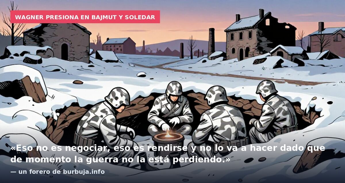 Wagner presiona en Bajmut y Soledar: «Eso no es negociar, eso es rendirse y no lo va a hacer dado que de momento la guerra no la está perdiendo.» — un forero de burbuja.info