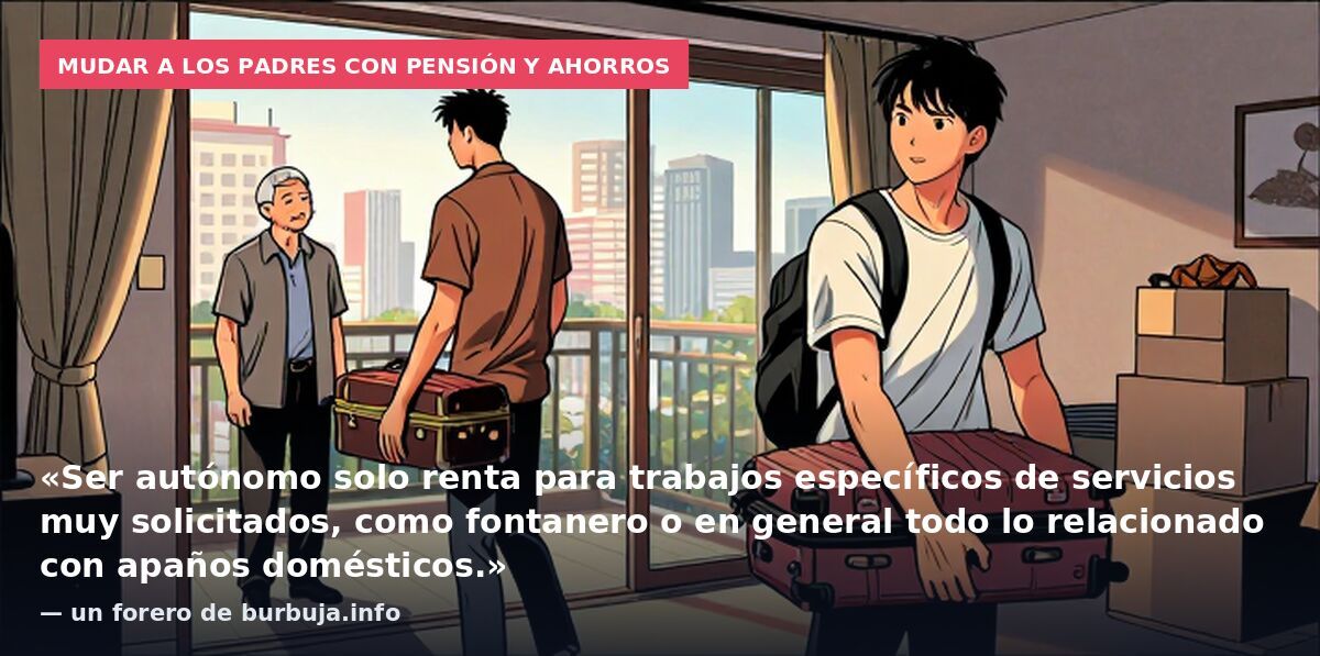 Mudar a los padres con pensión y ahorros: «Ser autónomo solo renta para trabajos específicos de servicios muy solicitados, como fontanero o en general todo lo relacionado con apaños domésticos.» — un forero de burbuja.info
