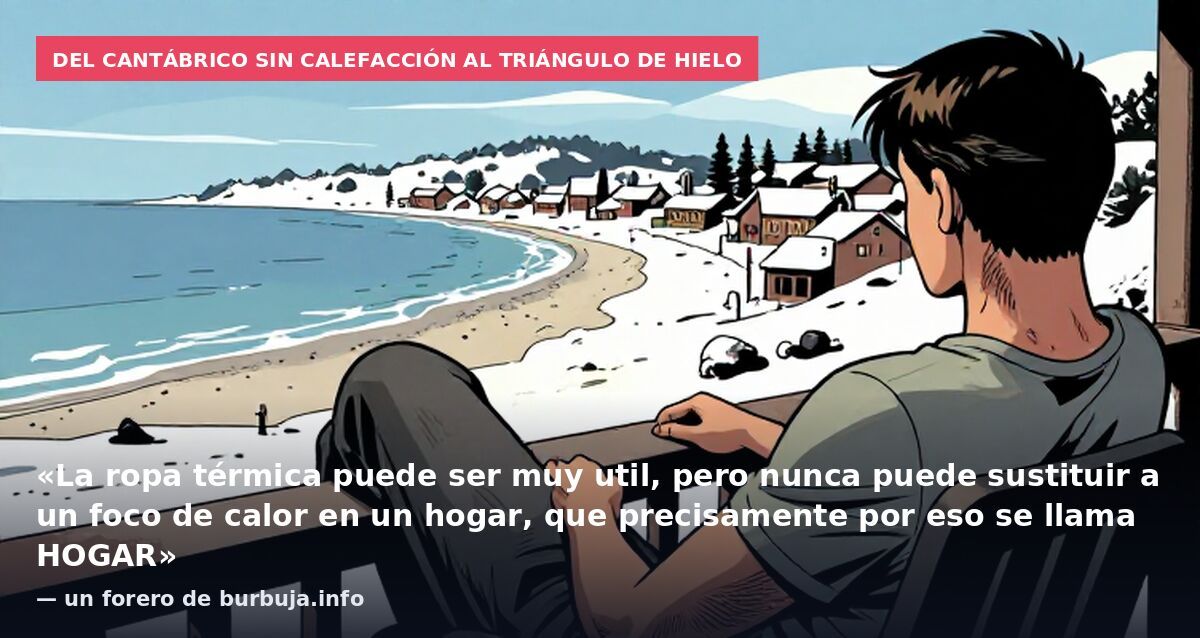 Del Cantábrico sin calefacción al Triángulo de Hielo: «La ropa térmica puede ser muy util, pero nunca puede sustituir a un foco de calor en un hogar, que precisamente por eso se llama HOGAR» — un forero de burbuja.info