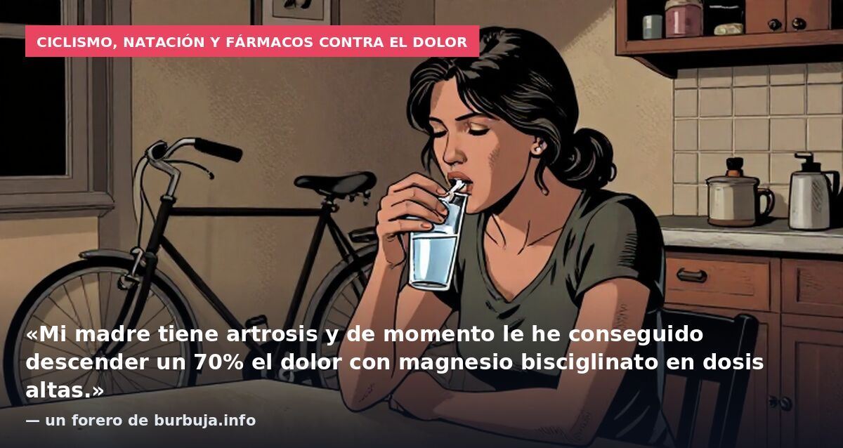 Ciclismo, natación y fármacos contra el dolor: «Mi madre tiene artrosis y de momento le he conseguido descender un 70% el dolor con magnesio bisciglinato en dosis altas.» — un forero de burbuja.info