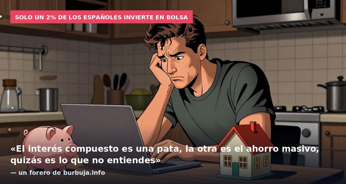 Solo un 2% de los españoles invierte en bolsa: «El interés compuesto es una pata, la otra es el ahorro masivo, quizás es lo que no entiendes» — un forero de burbuja.info