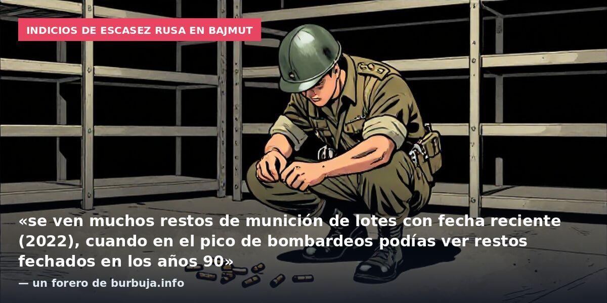 Indicios de escasez rusa en Bajmut: «se ven muchos restos de munición de lotes con fecha reciente (2022), cuando en el pico de bombardeos podías ver restos fechados en los años 90» — un forero de burbuja.info