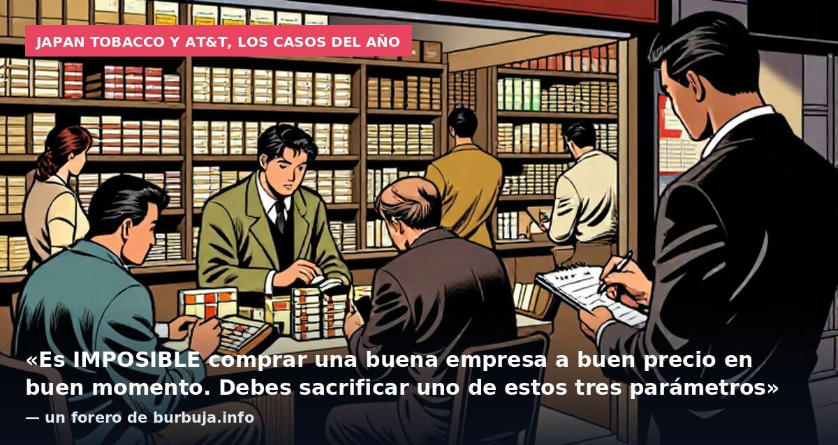 Japan Tobacco y AT&T, los casos del año: «Es IMPOSIBLE comprar una buena empresa a buen precio en buen momento. Debes sacrificar uno de estos tres parámetros» — un forero de burbuja.info
