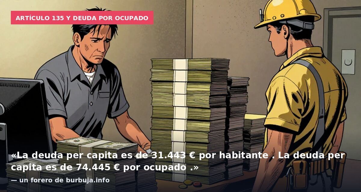 Artículo 135 y deuda por ocupado: «La deuda per capita es de 31.443 € por habitante . La deuda per capita es de 74.445 € por ocupado .» — un forero de burbuja.info